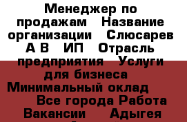 Менеджер по продажам › Название организации ­ Слюсарев А.В., ИП › Отрасль предприятия ­ Услуги для бизнеса › Минимальный оклад ­ 80 000 - Все города Работа » Вакансии   . Адыгея респ.,Адыгейск г.